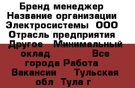 Бренд-менеджер › Название организации ­ Электросистемы, ООО › Отрасль предприятия ­ Другое › Минимальный оклад ­ 35 000 - Все города Работа » Вакансии   . Тульская обл.,Тула г.